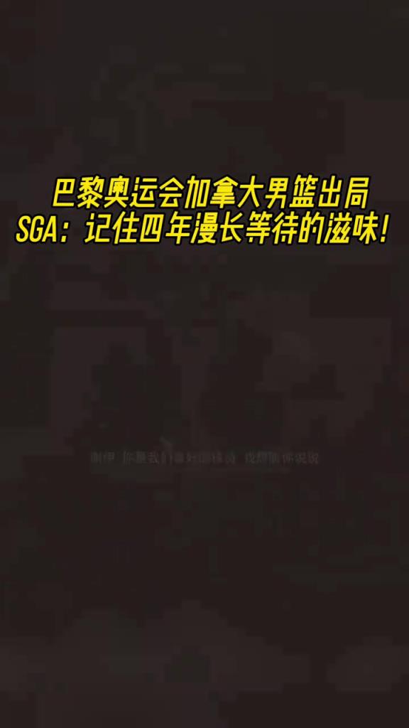 领袖气质一览无余！加拿大男篮奥运会出局SGA：记住等待的滋味